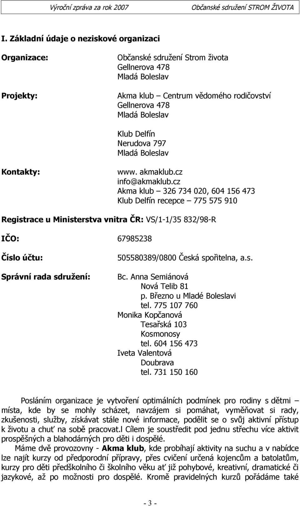 cz Akma klub 326 734 020, 604 156 473 Klub Delfín recepce 775 575 910 Registrace u Ministerstva vnitra ČR: VS/1-1/35 832/98-R IČO: 67985238 Číslo účtu: Správní rada sdružení: 505580389/0800 Česká