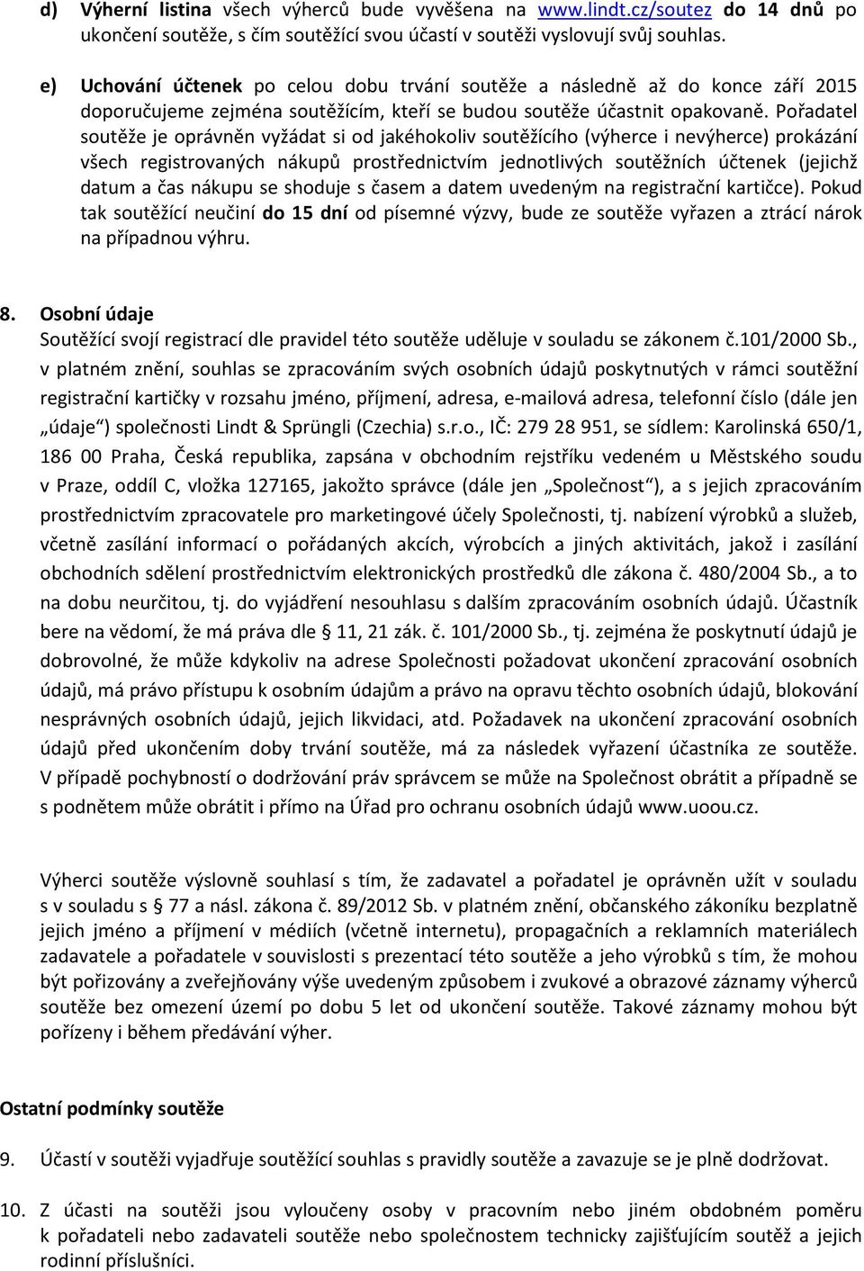 Pořadatel soutěže je oprávněn vyžádat si od jakéhokoliv soutěžícího (výherce i nevýherce) prokázání všech registrovaných nákupů prostřednictvím jednotlivých soutěžních účtenek (jejichž datum a čas