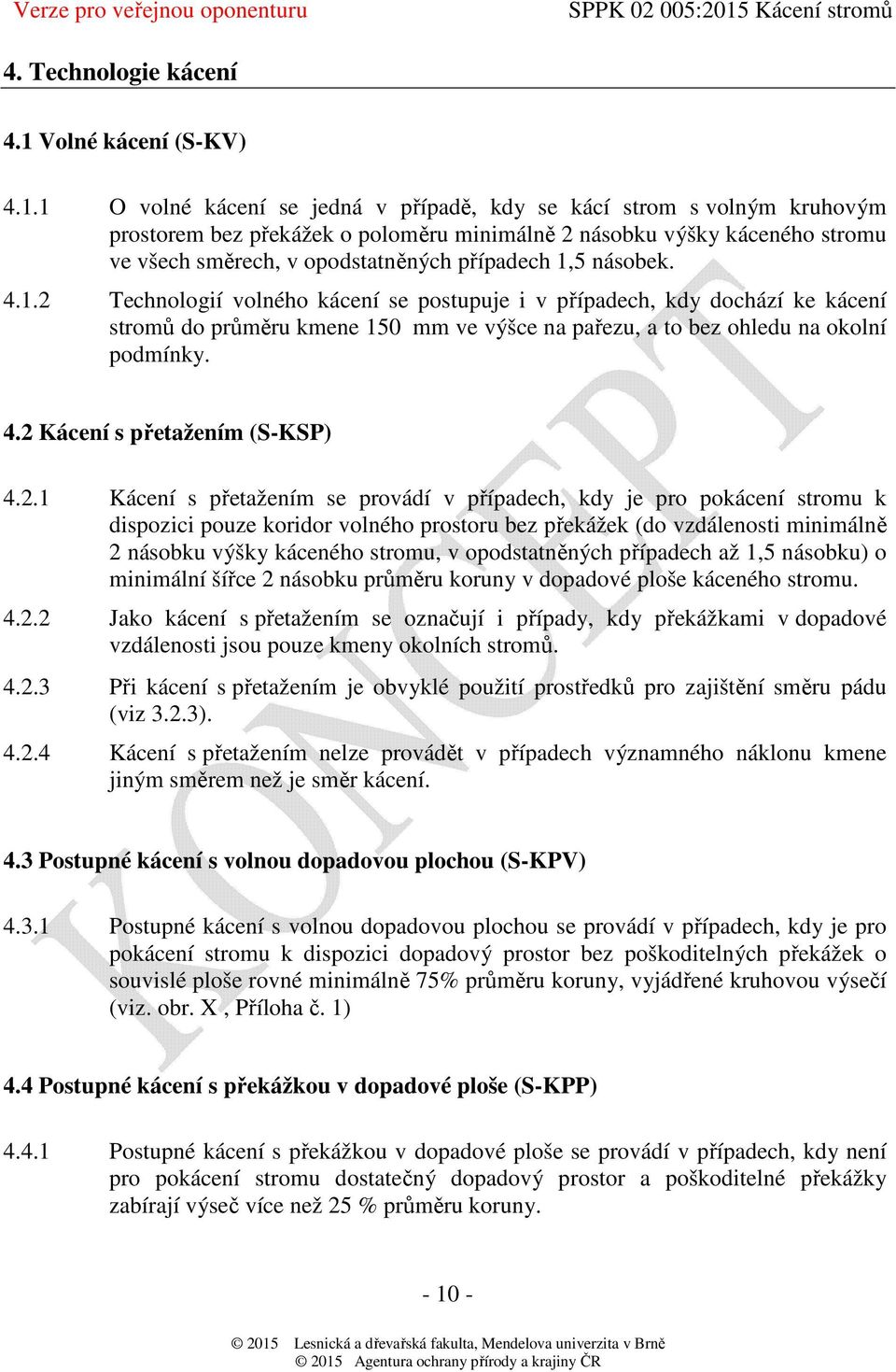 1 O volné kácení se jedná v případě, kdy se kácí strom s volným kruhovým prostorem bez překážek o poloměru minimálně 2 násobku výšky káceného stromu ve všech směrech, v opodstatněných případech 1,5