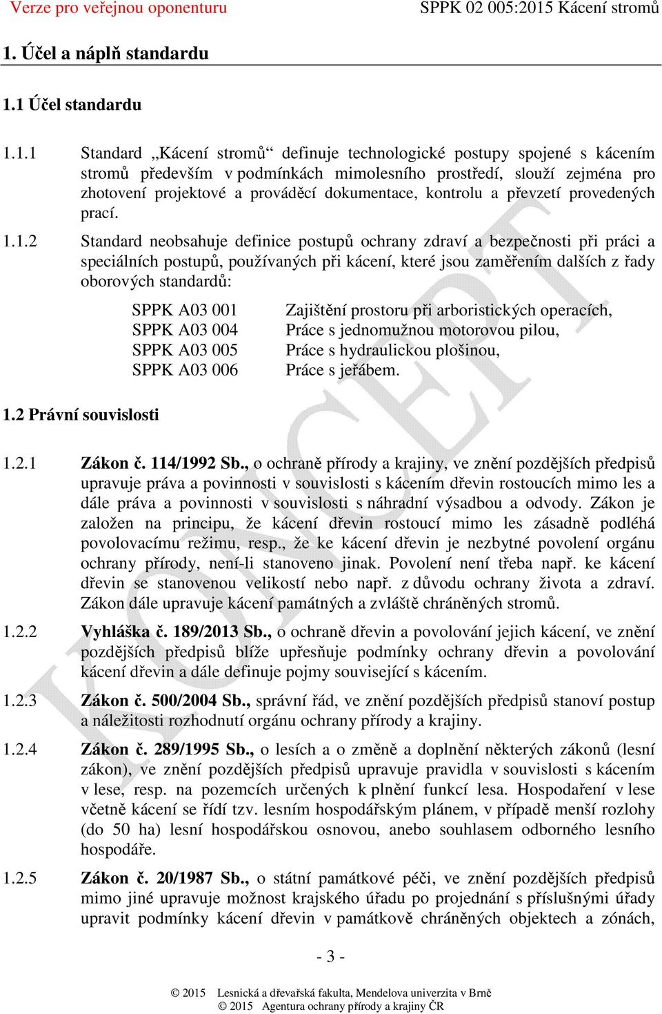 1.2 Standard neobsahuje definice postupů ochrany zdraví a bezpečnosti při práci a speciálních postupů, používaných při kácení, které jsou zaměřením dalších z řady oborových standardů: 1.