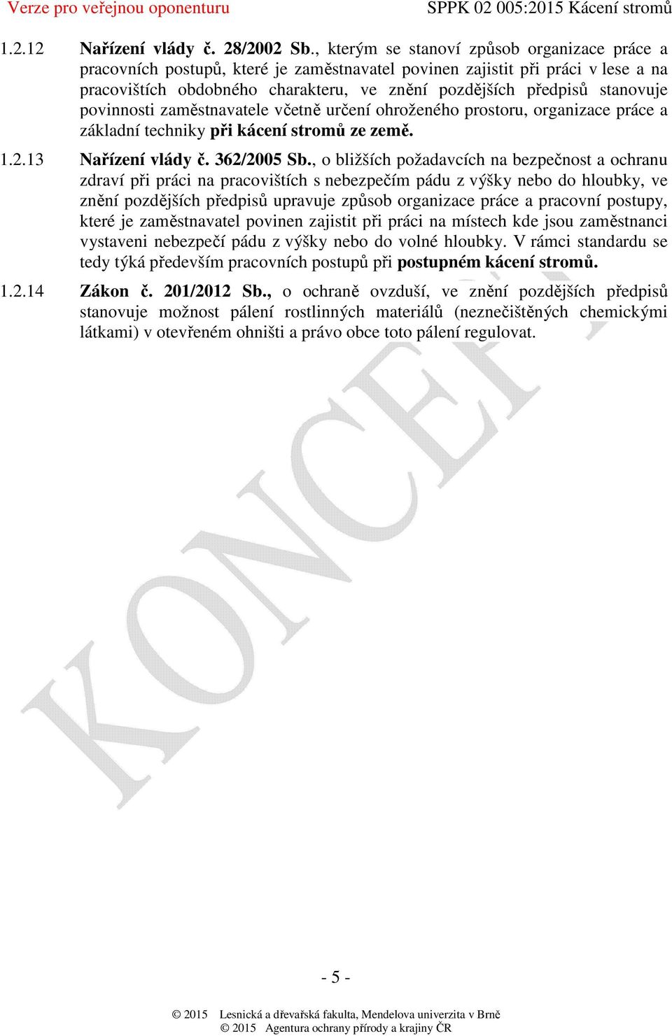 stanovuje povinnosti zaměstnavatele včetně určení ohroženého prostoru, organizace práce a základní techniky při kácení stromů ze země. 1.2.13 Nařízení vlády č. 362/2005 Sb.