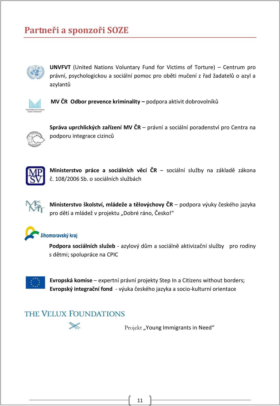 ČR sociální služby na základě zákona č. 108/2006 Sb. o sociálních službách Ministerstvo školství, mládeže a tělovýchovy ČR podpora výuky českého jazyka pro děti a mládež v projektu Dobré ráno, Česko!