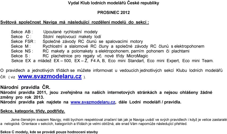 elektropohonem, parním pohonem či plachtami Sekce S : RC plachetnice pro regaty vč. nové třídy MicroMagic Sekce EX a mládež EX 500, EX Ž, F4 A, B, Eco mini Standart, Eco mini Expert, Eco mini Team.