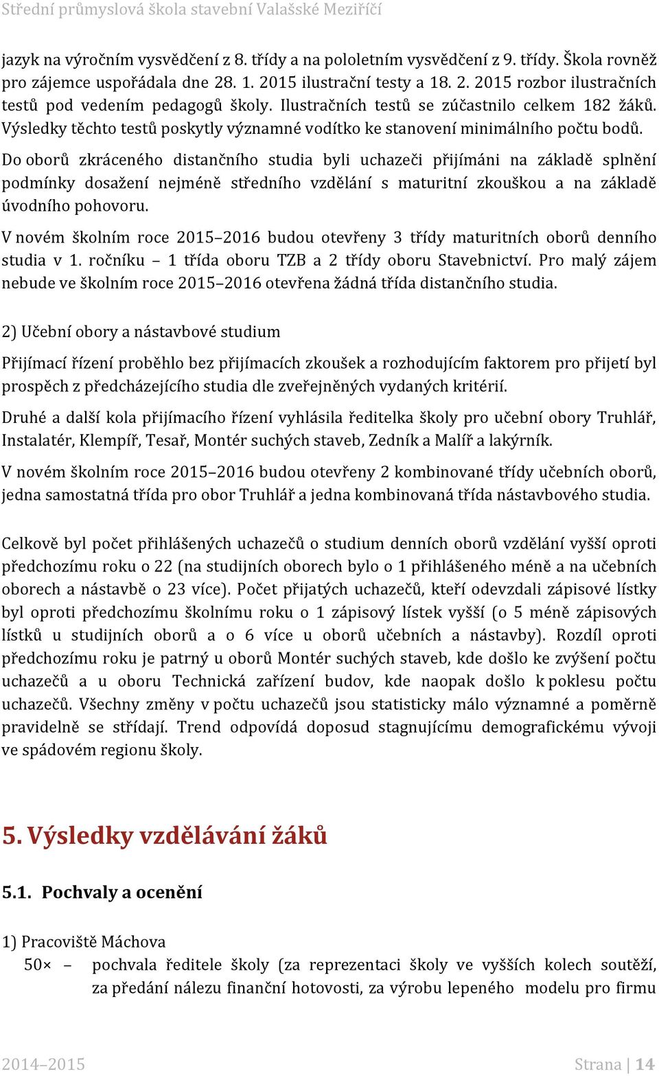 Do oborů zkráceného distančního studia byli uchazeči přijímáni na základě splnění podmínky dosažení nejméně středního vzdělání s maturitní zkouškou a na základě úvodního pohovoru.