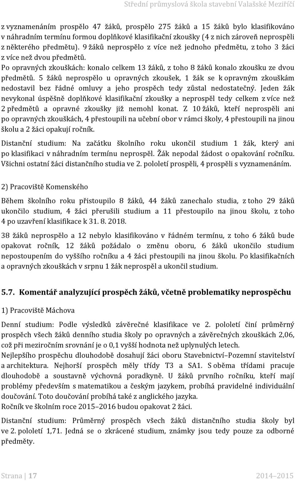 5 žáků neprospělo u opravných zkoušek, 1 žák se k opravným zkouškám nedostavil bez řádné omluvy a jeho prospěch tedy zůstal nedostatečný.