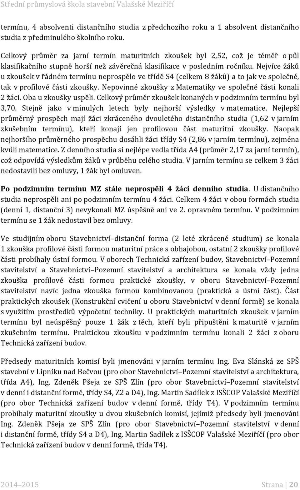 Nejvíce žáků u zkoušek v řádném termínu neprospělo ve třídě S4 (celkem 8 žáků) a to jak ve společné, tak v profilové části zkoušky. Nepovinné zkoušky z Matematiky ve společné části konali 2 žáci.