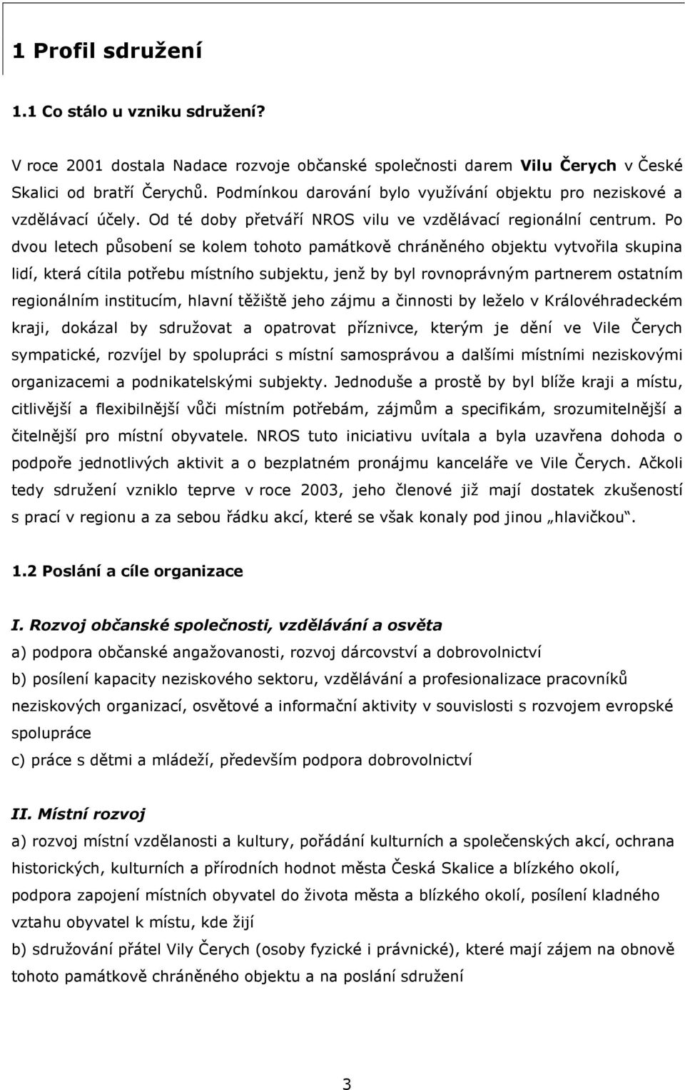 Po dvou letech působení se kolem tohoto památkově chráněného objektu vytvořila skupina lidí, která cítila potřebu místního subjektu, jenž by byl rovnoprávným partnerem ostatním regionálním