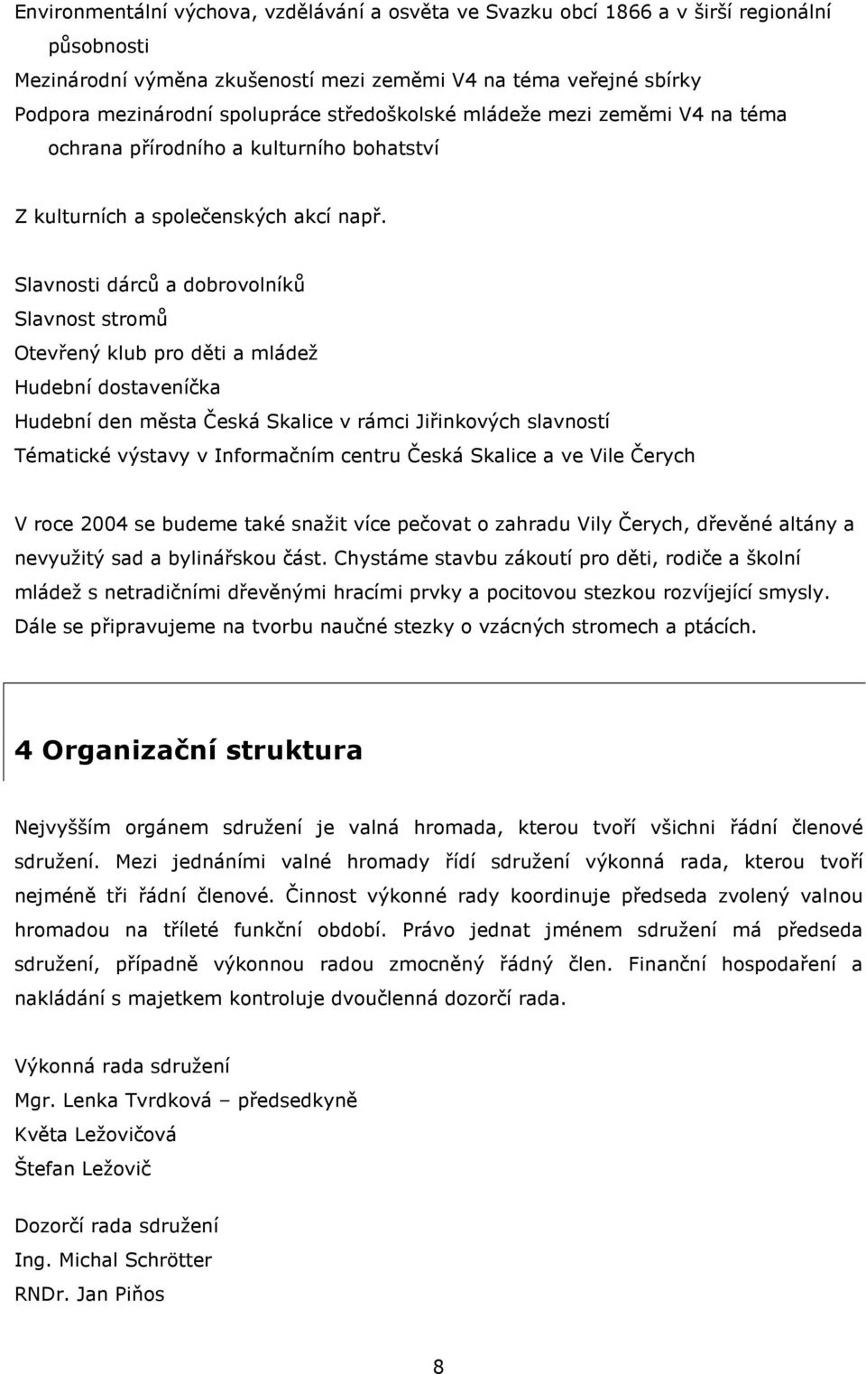 Slavnosti dárců a dobrovolníků Slavnost stromů Otevřený klub pro děti a mládež Hudební dostaveníčka Hudební den města Česká Skalice v rámci Jiřinkových slavností Tématické výstavy v Informačním