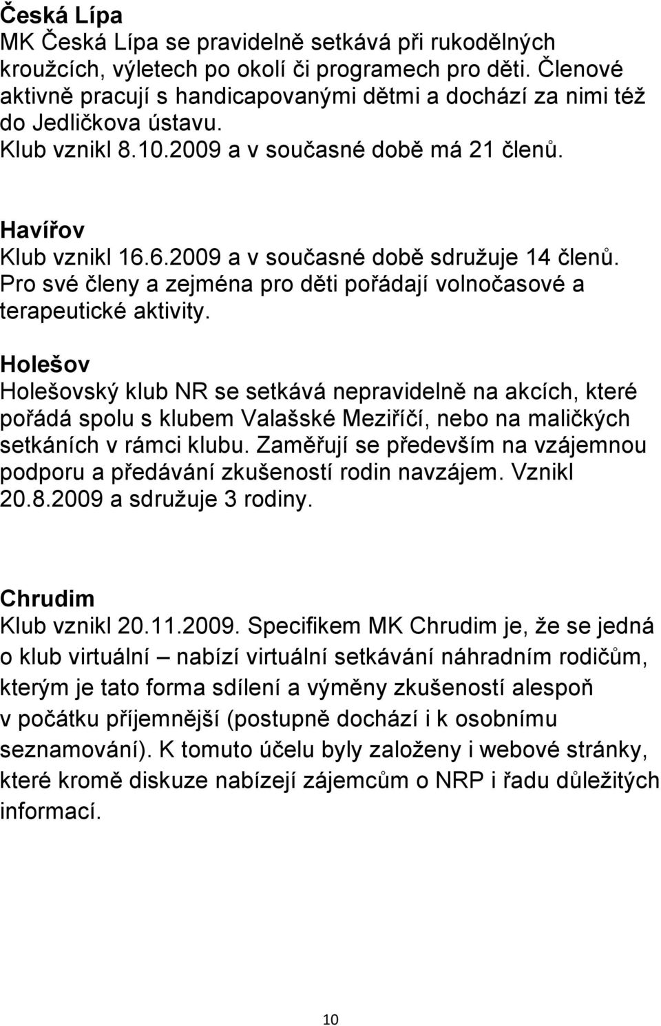 6.2009 a v současné době sdružuje 14 členů. Pro své členy a zejména pro děti pořádají volnočasové a terapeutické aktivity.