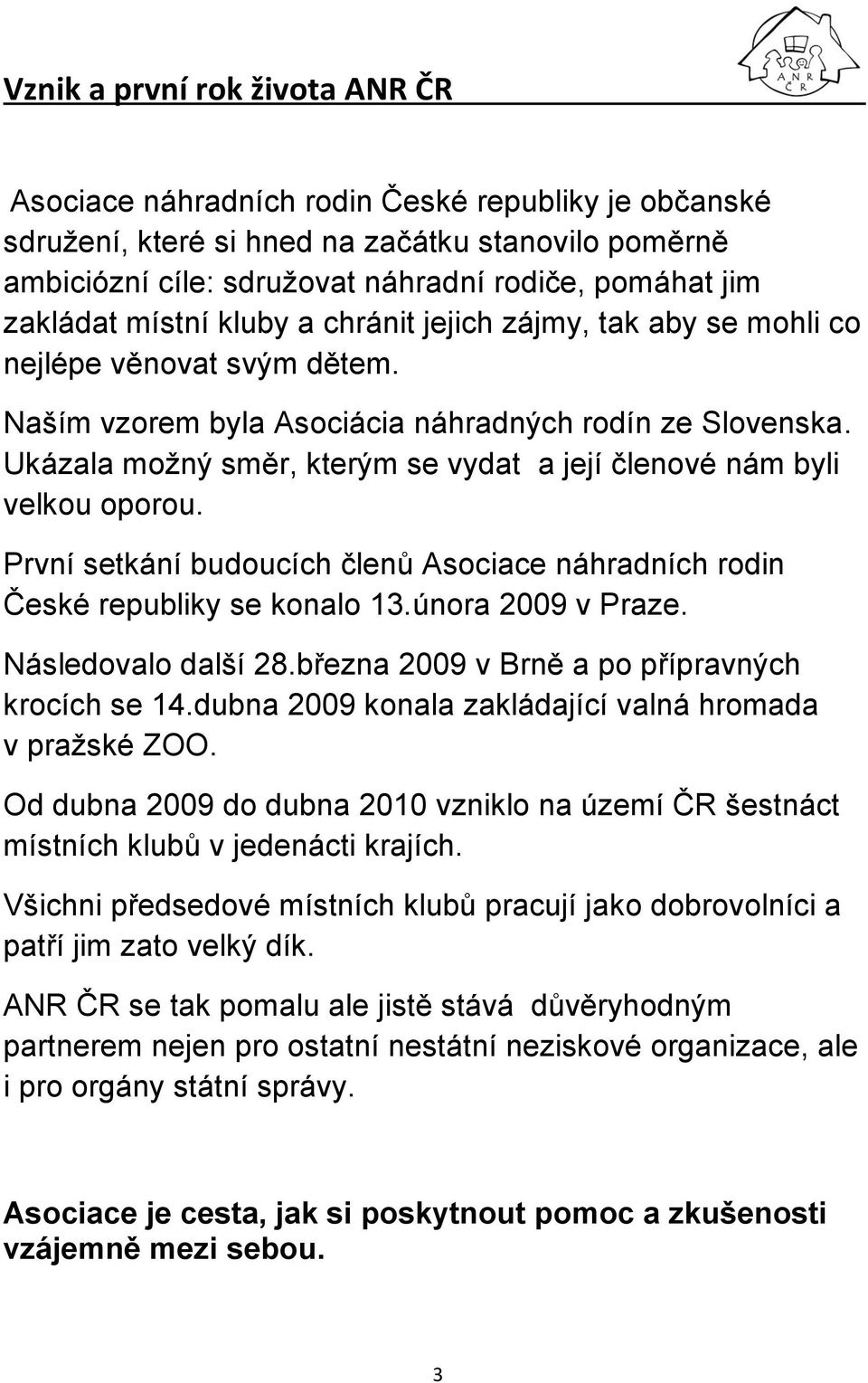 Ukázala možný směr, kterým se vydat a její členové nám byli velkou oporou. První setkání budoucích členů Asociace náhradních rodin České republiky se konalo 13.února 2009 v Praze.