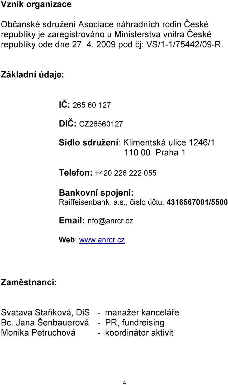 Základní údaje: IČ: 265 60 127 DIČ: CZ26560127 Sídlo sdružení: Klimentská ulice 1246/1 110 00 Praha 1 Telefon: +420 226 222 055 Bankovní