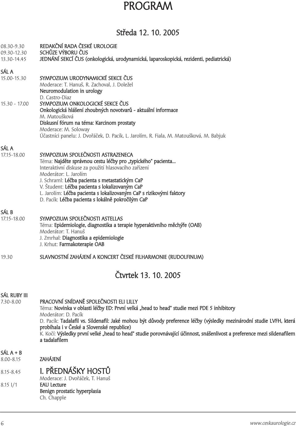 00 SYMPOZIUM ONKOLOGICKÉ SEKCE ČUS Onkologická hlášení zhoubných novotvarů - aktuální informace M. Matoušková Diskusní fórum na téma: Karcinom prostaty Moderace: M. Soloway Účastníci panelu: J.