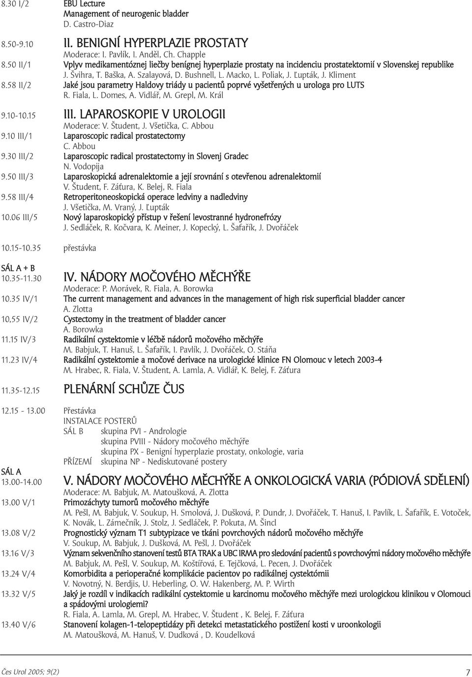 Kliment 8.58 II/ Jaké jsou parametry Haldovy triády u pacientů poprvé vyšetřených u urologa pro LUTS R. Fiala, L. Domes, A. Vidlář, M. Grepl, M. Král 9.0-0.5 III. LAPAROSKOPIE V UROLOGII Moderace: V.