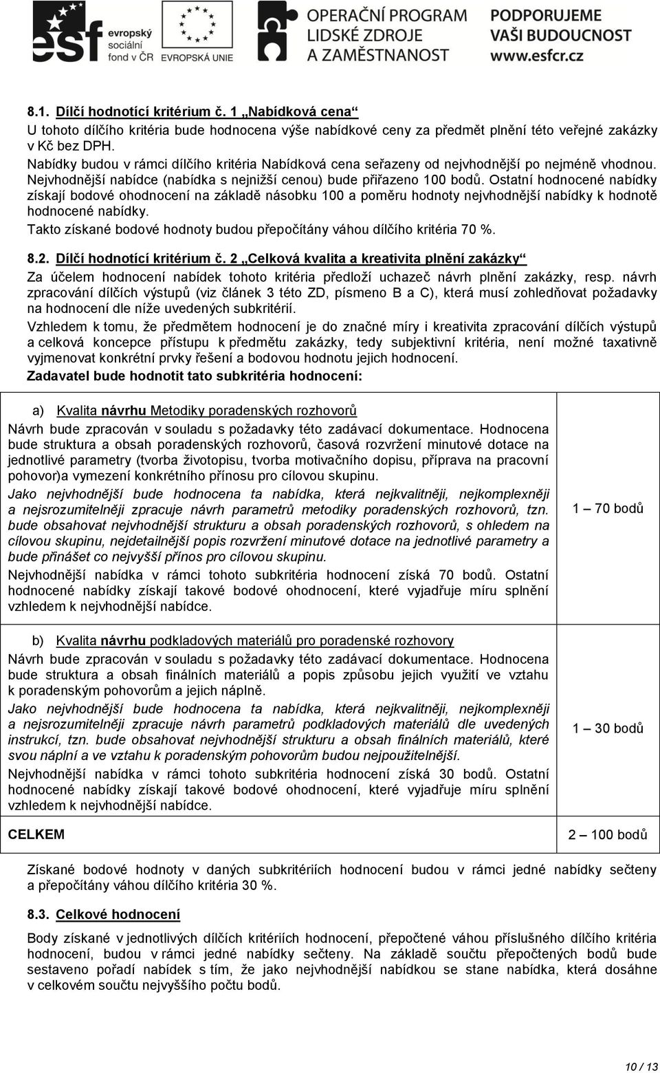 Ostatní hodnocené nabídky získají bodové ohodnocení na základě násobku 100 a poměru hodnoty nejvhodnější nabídky k hodnotě hodnocené nabídky.