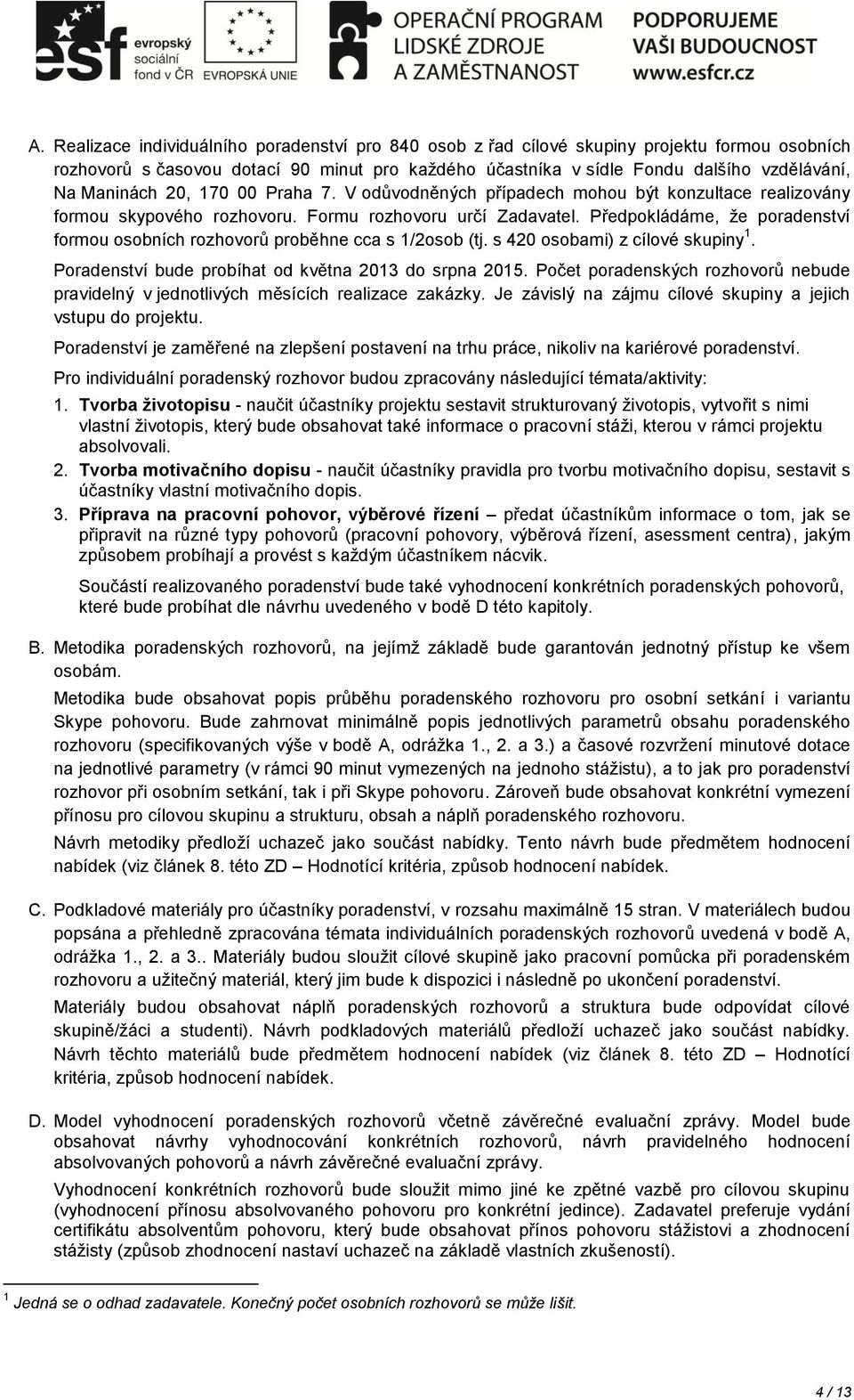 Předpokládáme, že poradenství formou osobních rozhovorů proběhne cca s 1/2osob (tj. s 420 osobami) z cílové skupiny 1. Poradenství bude probíhat od května 2013 do srpna 2015.