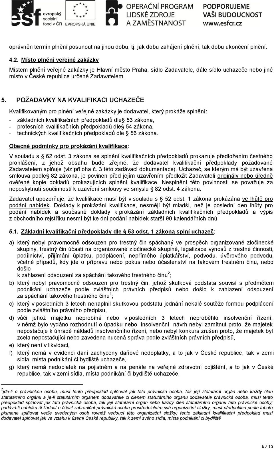 POŽADAVKY NA KVALIFIKACI UCHAZEČE Kvalifikovaným pro plnění veřejné zakázky je dodavatel, který prokáže splnění: - základních kvalifikačních předpokladů dle 53 zákona, - profesních kvalifikačních