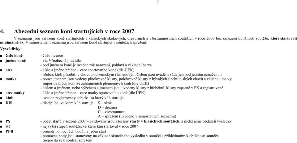 Vysvětlivky: číslo koně - číslo licence jméno koně - viz Všeobecná pravidla - pod jménem koně je uveden rok narození, pohlaví a základní barva otec - číslo a jméno hřebce otce sportovního koně (dle