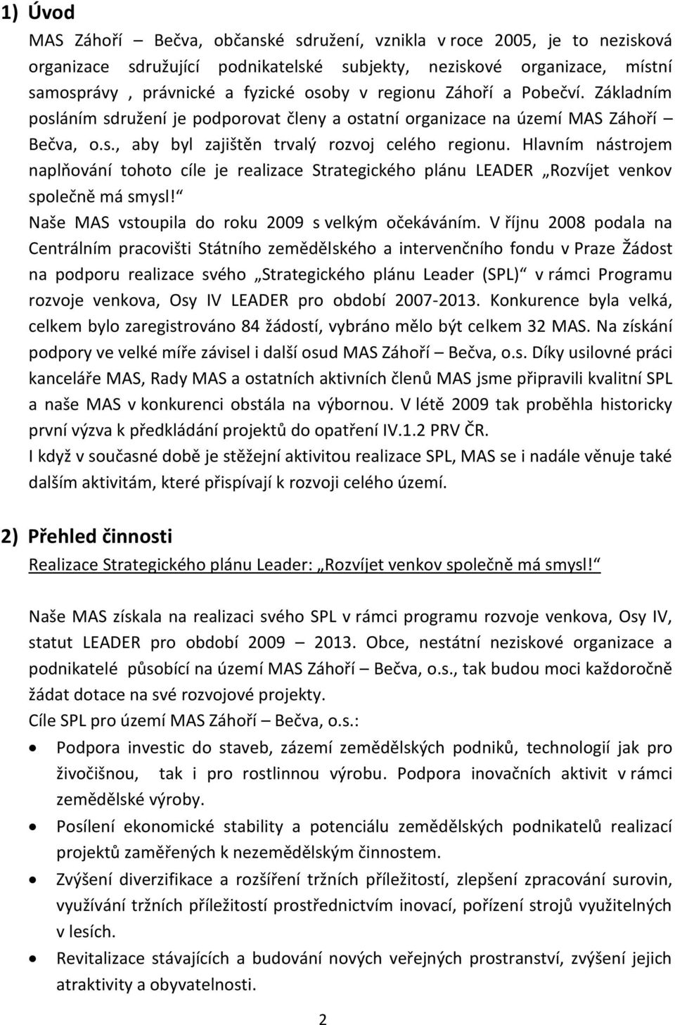 Hlavním nástrojem naplňování tohoto cíle je realizace Strategického plánu LEADER Rozvíjet venkov společně má smysl! Naše MAS vstoupila do roku 2009 s velkým očekáváním.