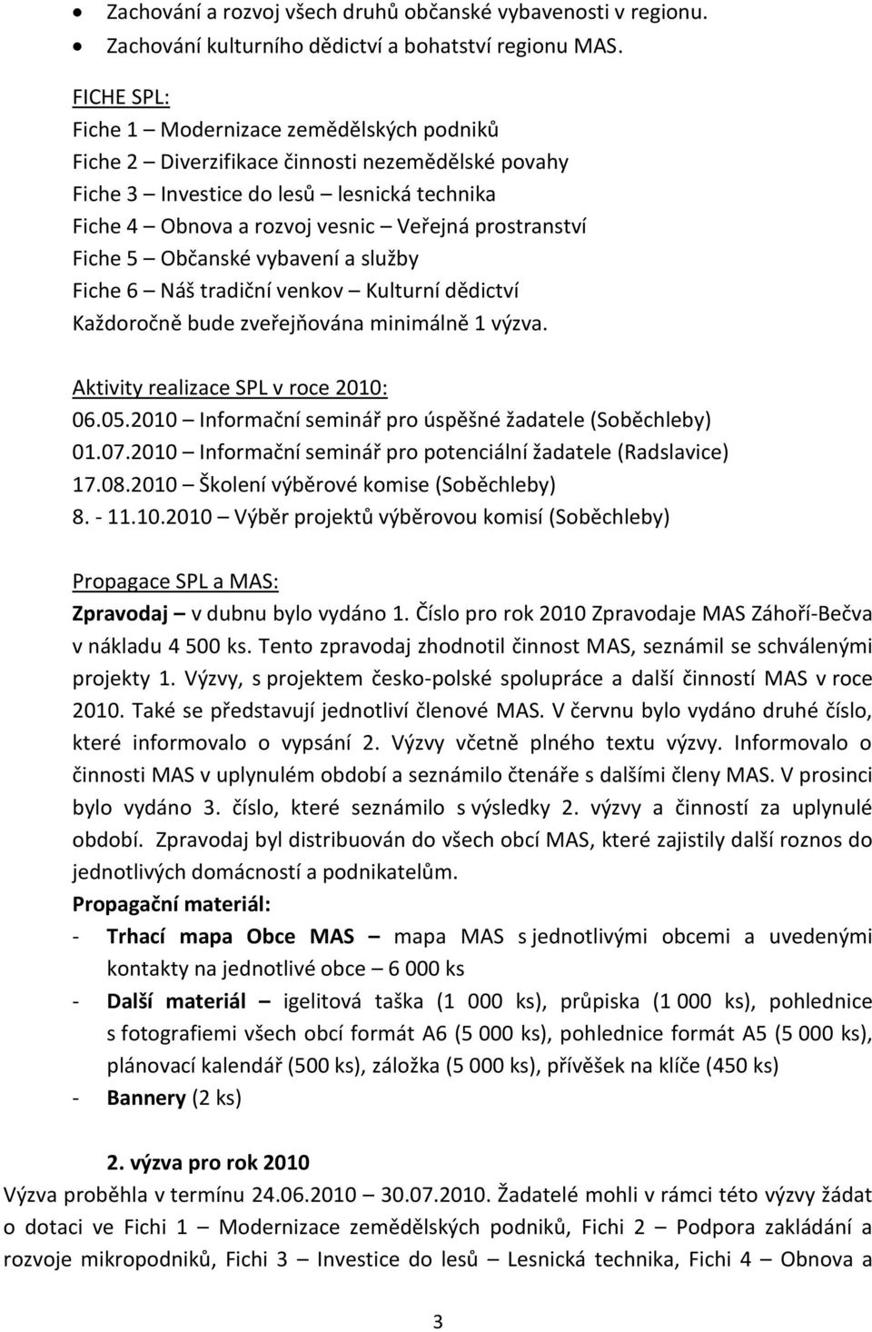 Fiche 5 Občanské vybavení a služby Fiche 6 Náš tradiční venkov Kulturní dědictví Každoročně bude zveřejňována minimálně 1 výzva. Aktivity realizace SPL v roce 2010: 06.05.