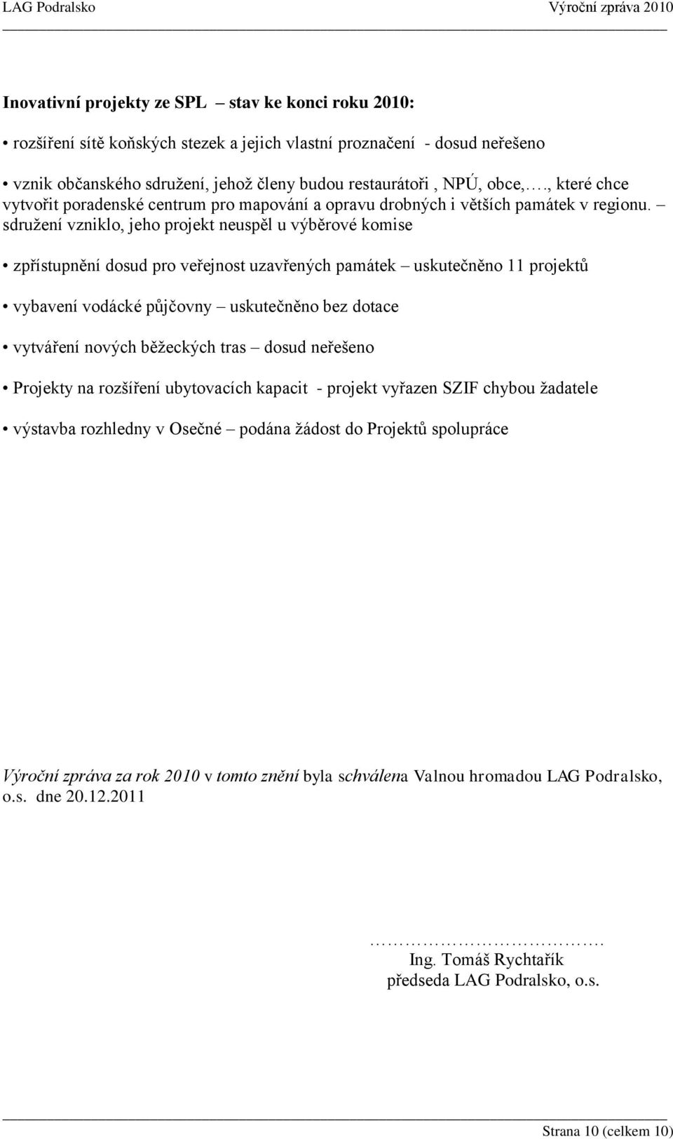 sdružení vzniklo, jeho projekt neuspěl u výběrové komise zpřístupnění dosud pro veřejnost uzavřených památek uskutečněno 11 projektů vybavení vodácké půjčovny uskutečněno bez dotace vytváření nových