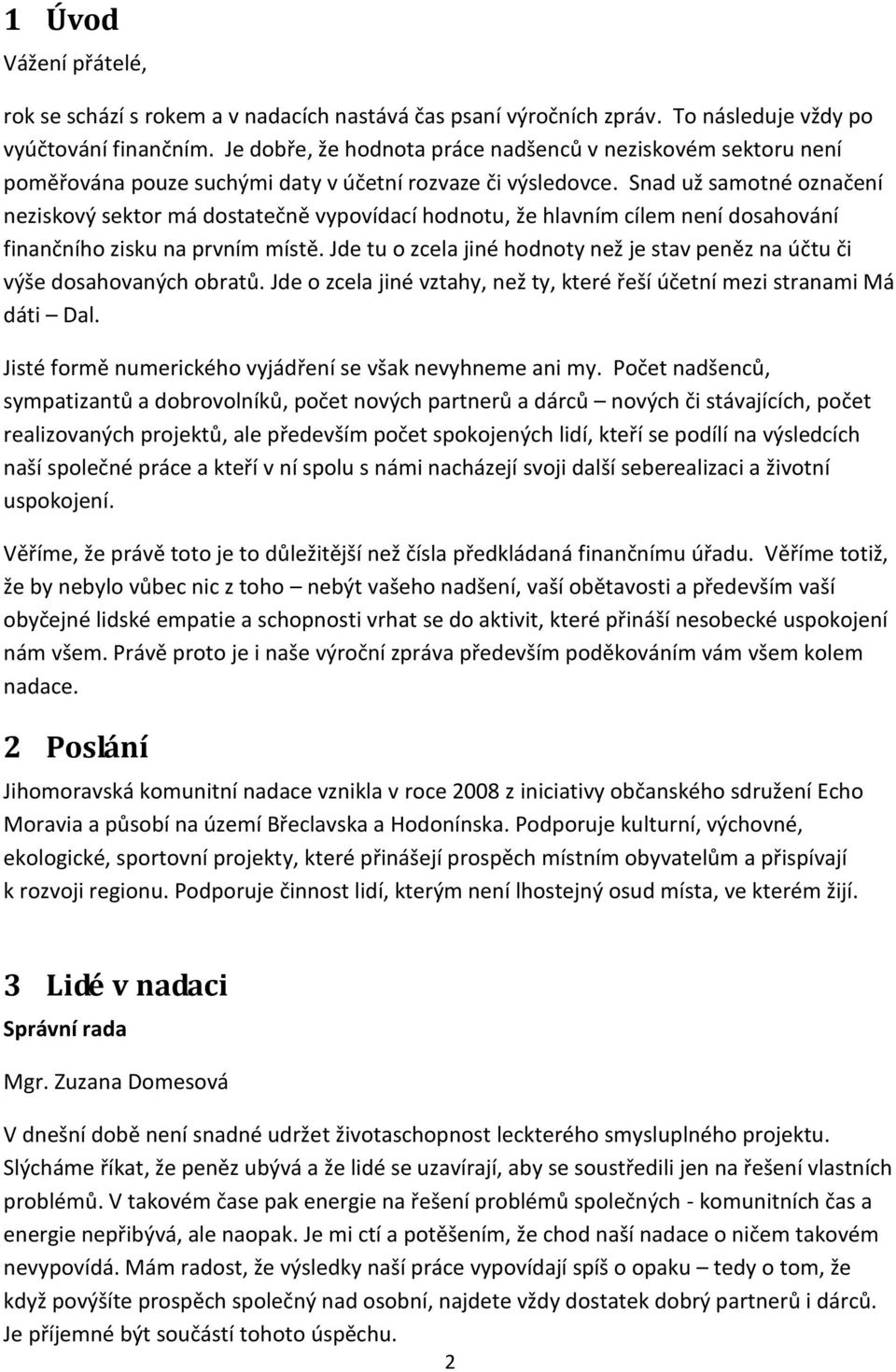 Snad už samotné označení neziskový sektor má dostatečně vypovídací hodnotu, že hlavním cílem není dosahování finančního zisku na prvním místě.