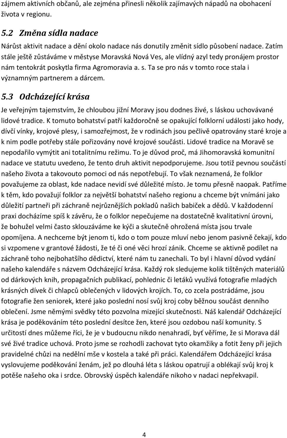 Zatím stále ještě zůstáváme v městyse Moravská Nová Ves, ale vlídný azyl tedy pronájem prostor nám tentokrát poskytla firma Agromoravia a. s. Ta se pro nás v tomto roce stala i významným partnerem a dárcem.