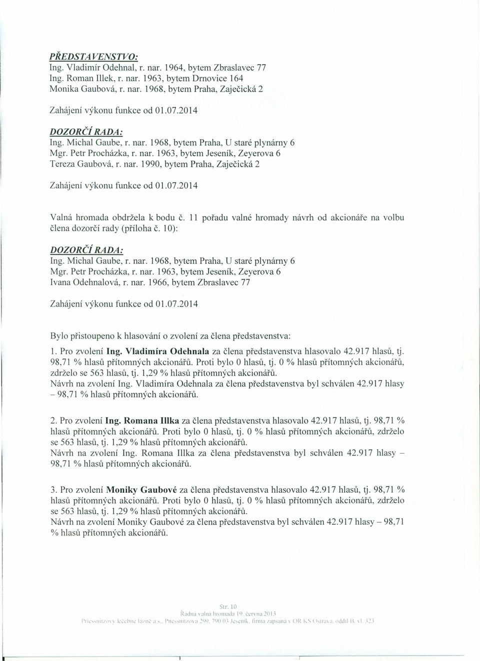 07.2014 Valná hromada obdržela k bodu č. 11 pořadu valné hromady návrh od akcionáře na volbu člena dozorčí rady (příloha č. 10): DOZORČí RADA: Ing. Michal Gaube, r. nar.