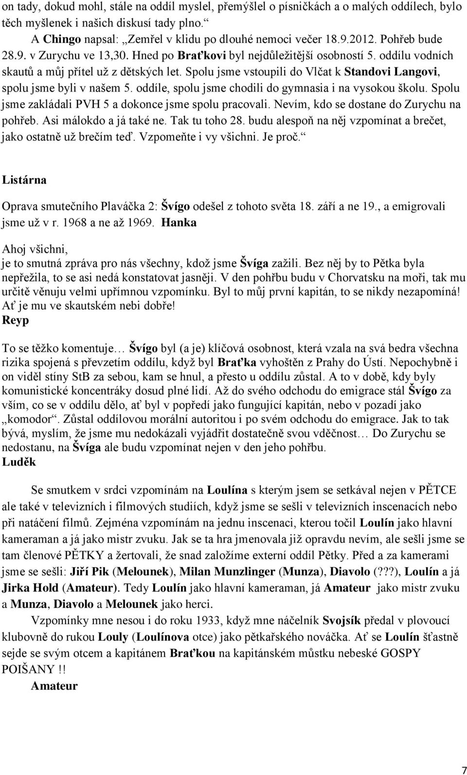 Spolu jsme vstoupili do Vlčat k Standovi Langovi, spolu jsme byli v našem 5. oddíle, spolu jsme chodili do gymnasia i na vysokou školu. Spolu jsme zakládali PVH 5 a dokonce jsme spolu pracovali.