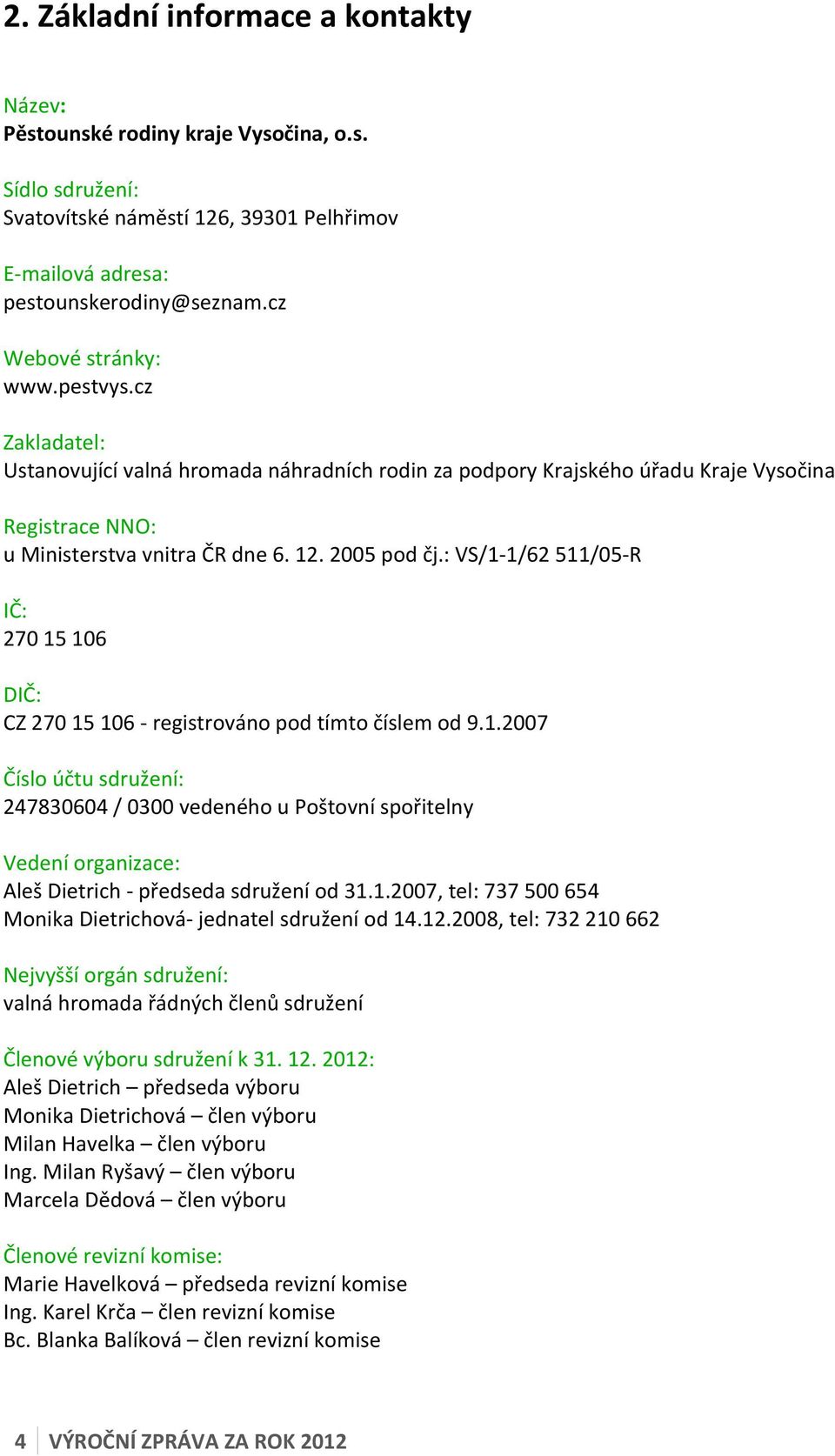 : VS/1-1/62 511/05- R IČ: 270 15 106 DIČ: CZ 270 15 106 - registrováno pod tímto číslem od 9.1.2007 Číslo účtu sdružení: 247830604 / 0300 vedeného u Poštovní spořitelny Vedení organizace: Aleš Dietrich - předseda sdružení od 31.