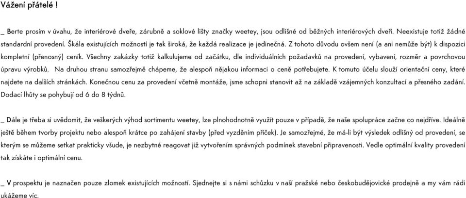 Všechny zakázky totiž kalkulujeme od začátku, dle individuálních požadavků na provedení, vybavení, rozměr a povrchovou úpravu výrobků.