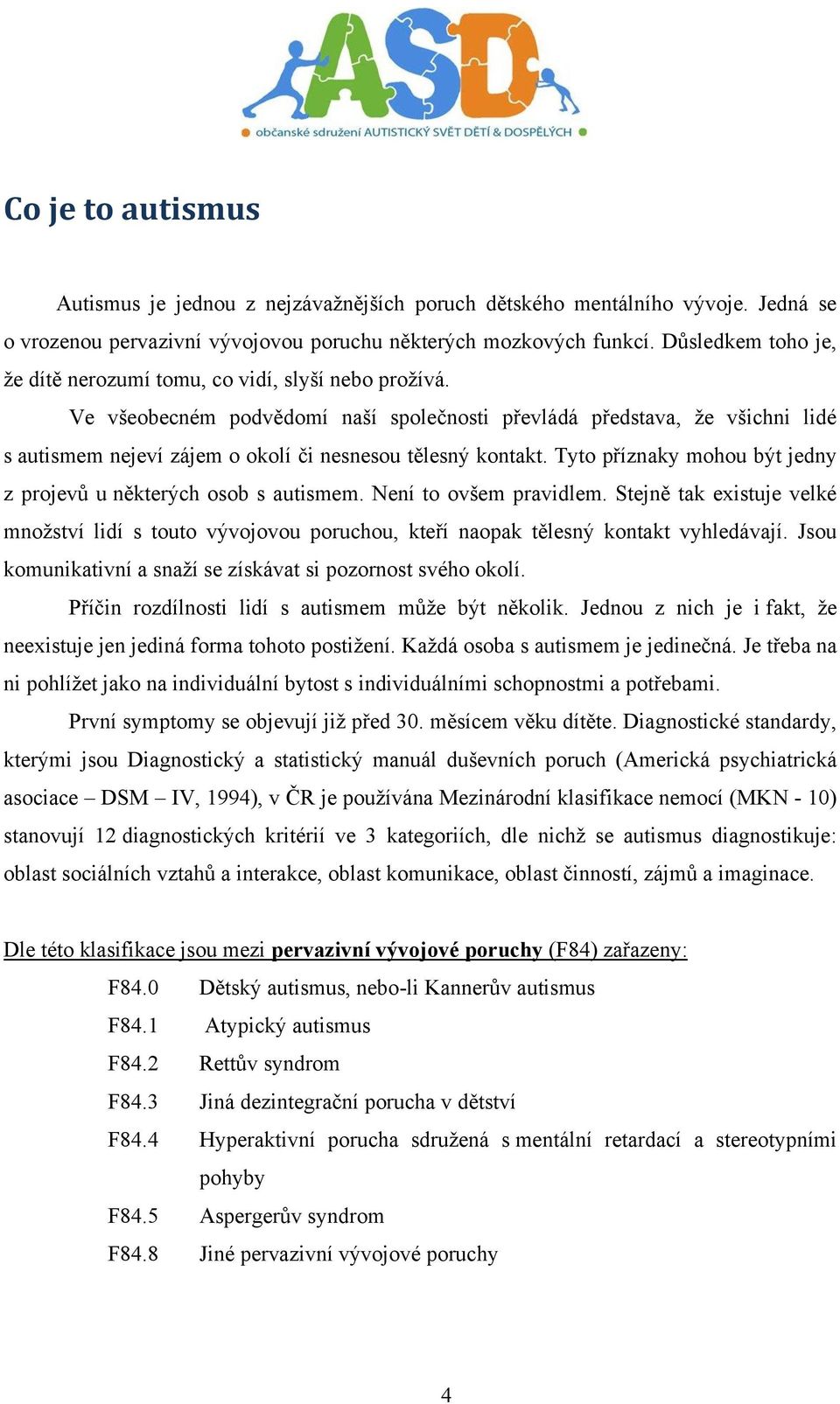 Ve všeobecném podvědomí naší společnosti převládá představa, že všichni lidé s autismem nejeví zájem o okolí či nesnesou tělesný kontakt.