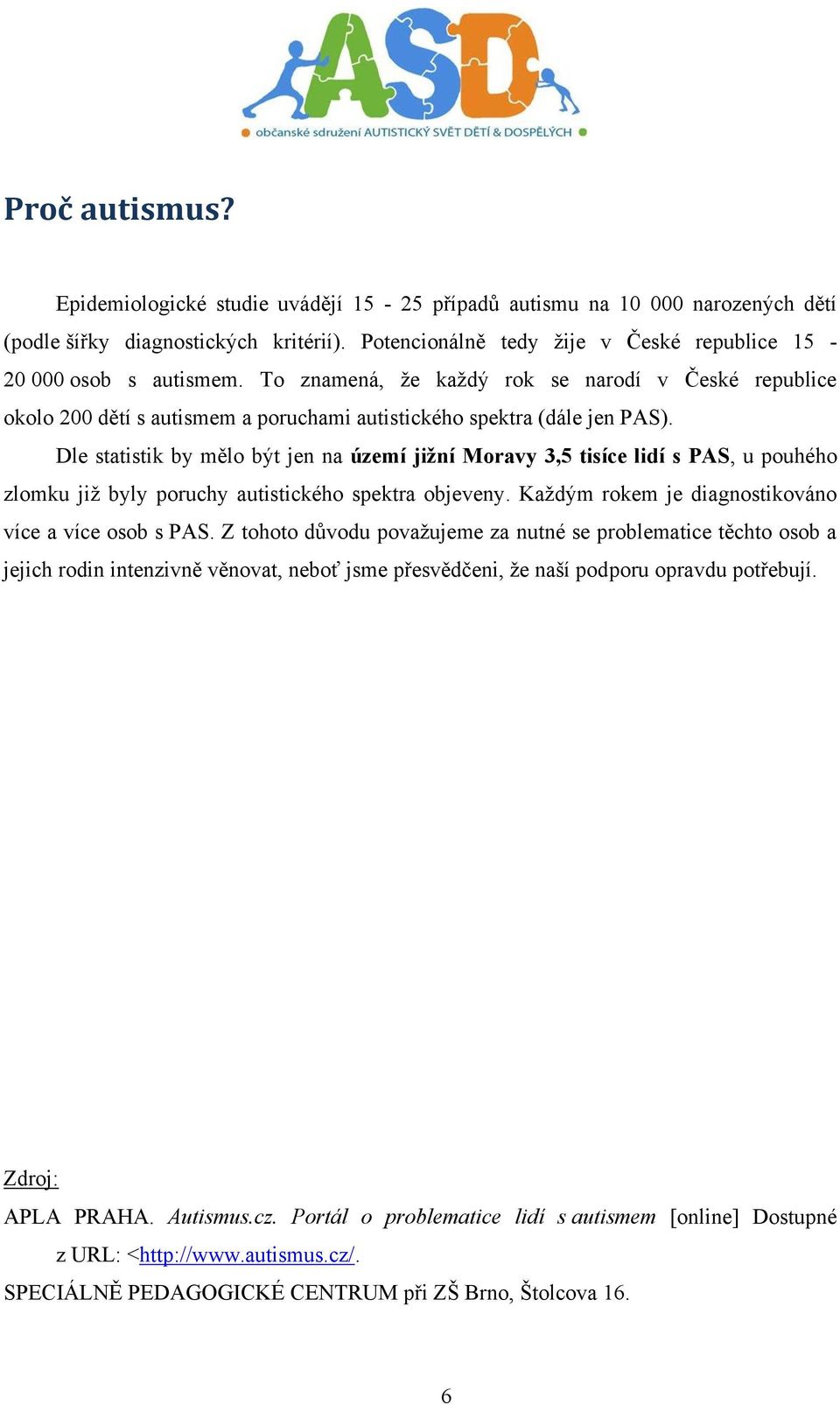 Dle statistik by mělo být jen na území jižní Moravy 3,5 tisíce lidí s PAS, u pouhého zlomku již byly poruchy autistického spektra objeveny. Každým rokem je diagnostikováno více a více osob s PAS.