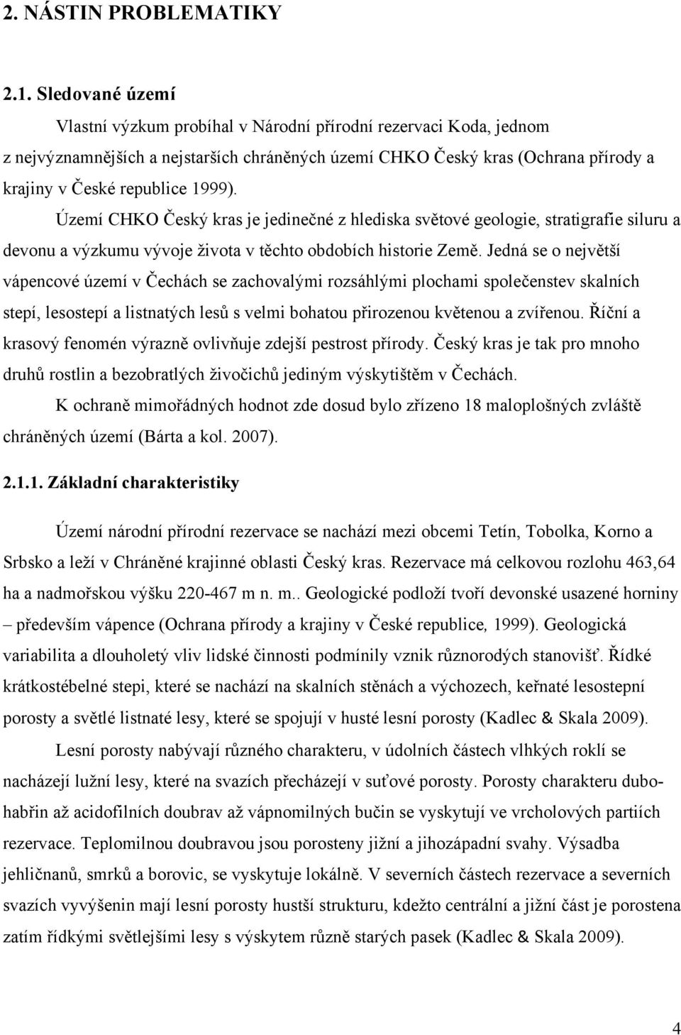 Území CHKO Český kras je jedinečné z hlediska světové geologie, stratigrafie siluru a devonu a výzkumu vývoje života v těchto obdobích historie Země.