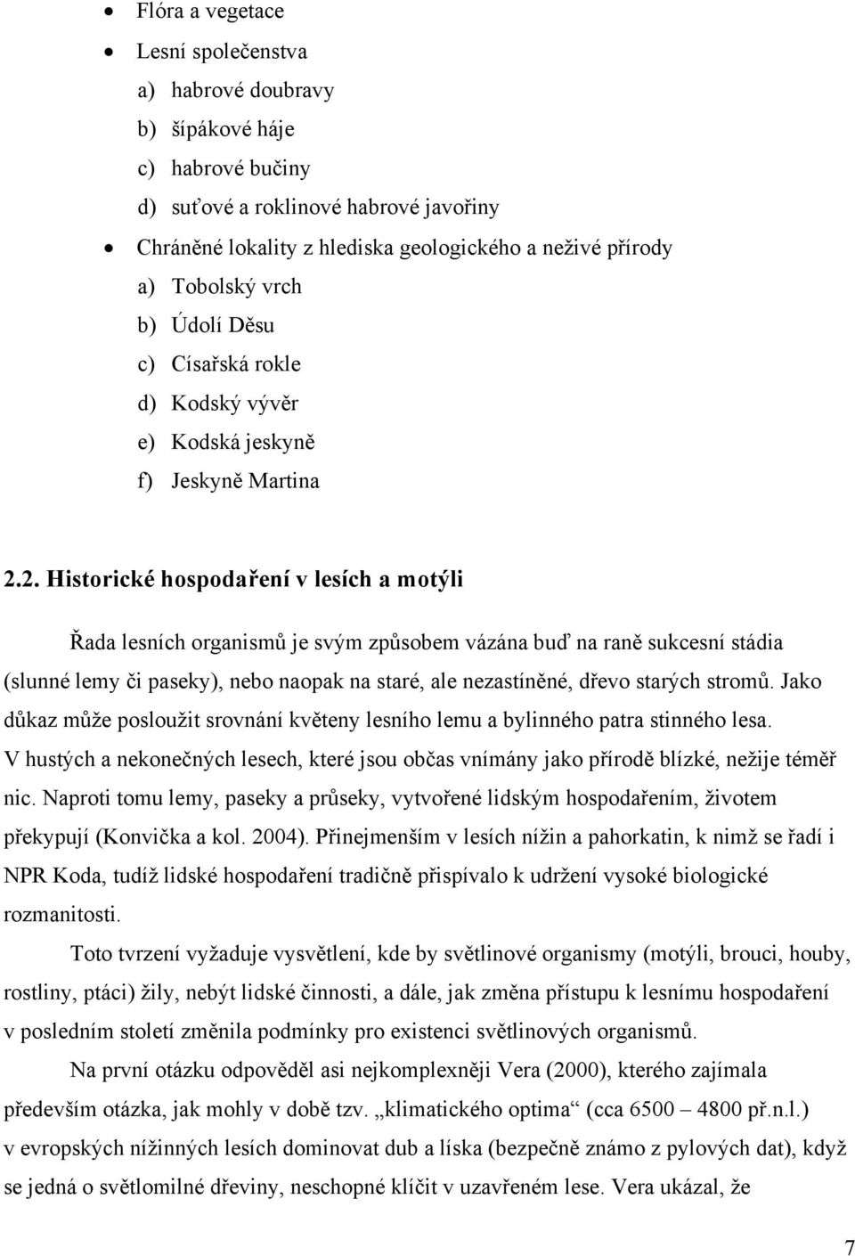 2. Historické hospodaření v lesích a motýli Řada lesních organismů je svým způsobem vázána buď na raně sukcesní stádia (slunné lemy či paseky), nebo naopak na staré, ale nezastíněné, dřevo starých