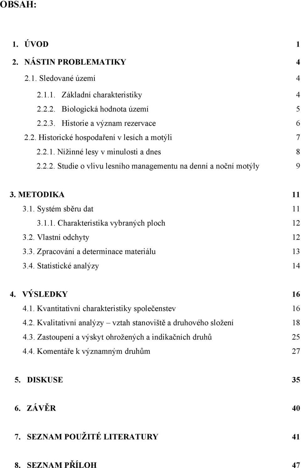 3. Zpracování a determinace materiálu 13 3.4. Statistické analýzy 14 4. VÝSLEDKY 16 4.1. Kvantitativní charakteristiky společenstev 16 4.2.