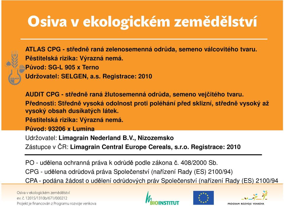 Původ: 93206 x Lumina Udržovatel: Limagrain Nederland B.V., Nizozemsko Zástupce v ČR: Limagrain Central Europe Cereals, s.r.o. Registrace: 2010 PO - udělena ochranná práva k odrůdě podle zákona č.