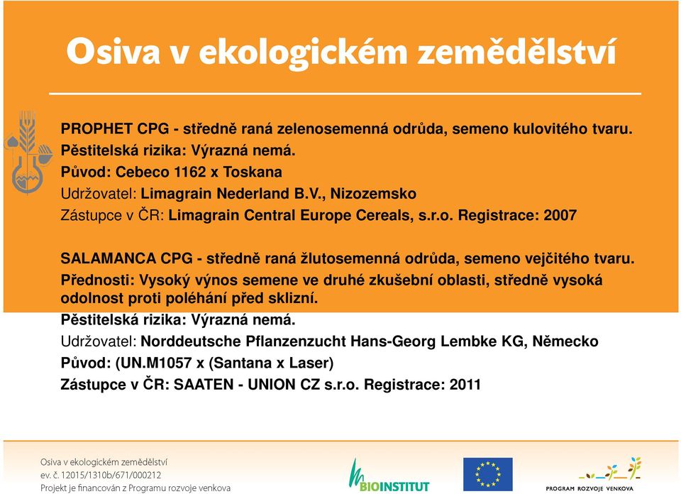 Přednosti: Vysoký výnos semene ve druhé zkušební oblasti, středně vysoká odolnost proti poléhání před sklizní. Pěstitelská rizika: Výrazná nemá.