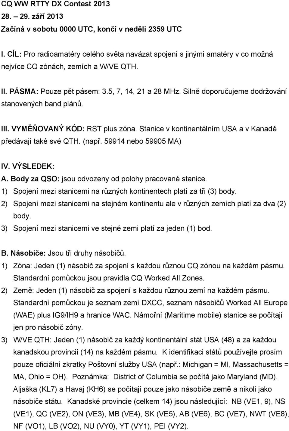 Silně doporučujeme dodržování stanovených band plánů. III. VYMĚŇOVANÝ KÓD: RST plus zóna. Stanice v kontinentálním USA a v Kanadě předávají také své QTH. (např. 59914 nebo 59905 MA) IV. VÝSLEDEK: A.