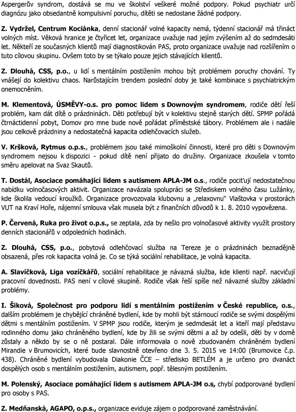 Někteří ze současných klientů mají diagnostikován PAS, proto organizace uvažuje nad rozšířením o tuto cílovou skupinu. Ovšem toto by se týkalo pouze jejich stávajících klientů. Z. Dlouhá, CSS, p.o., u lidí s mentálním postižením mohou být problémem poruchy chování.