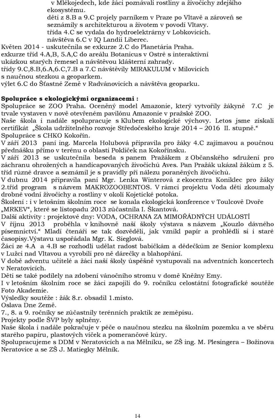 A,C do areálu Botanicus v Ostré s interaktivní ukázkou starých řemesel a návštěvou klášterní zahrady. třídy 9.C,8.B,6.A,6.C,7.B a 7.C návštěvily MIRAKULUM v Milovicích s naučnou stezkou a geoparkem.