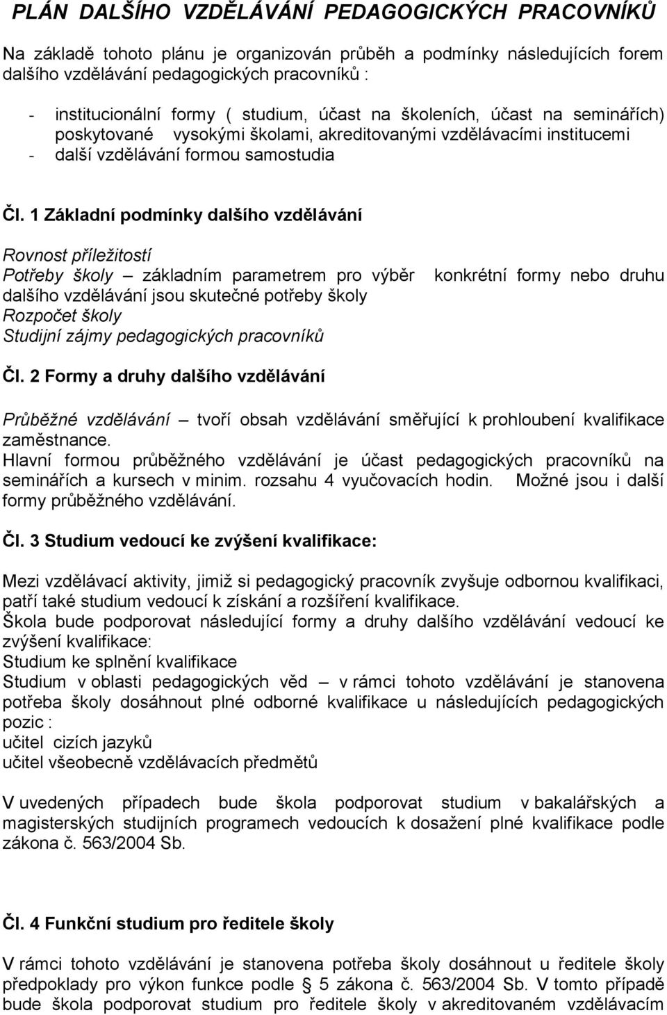 1 Základní podmínky dalšího vzdělávání Rovnost příležitostí Potřeby školy základním parametrem pro výběr dalšího vzdělávání jsou skutečné potřeby školy Rozpočet školy Studijní zájmy pedagogických