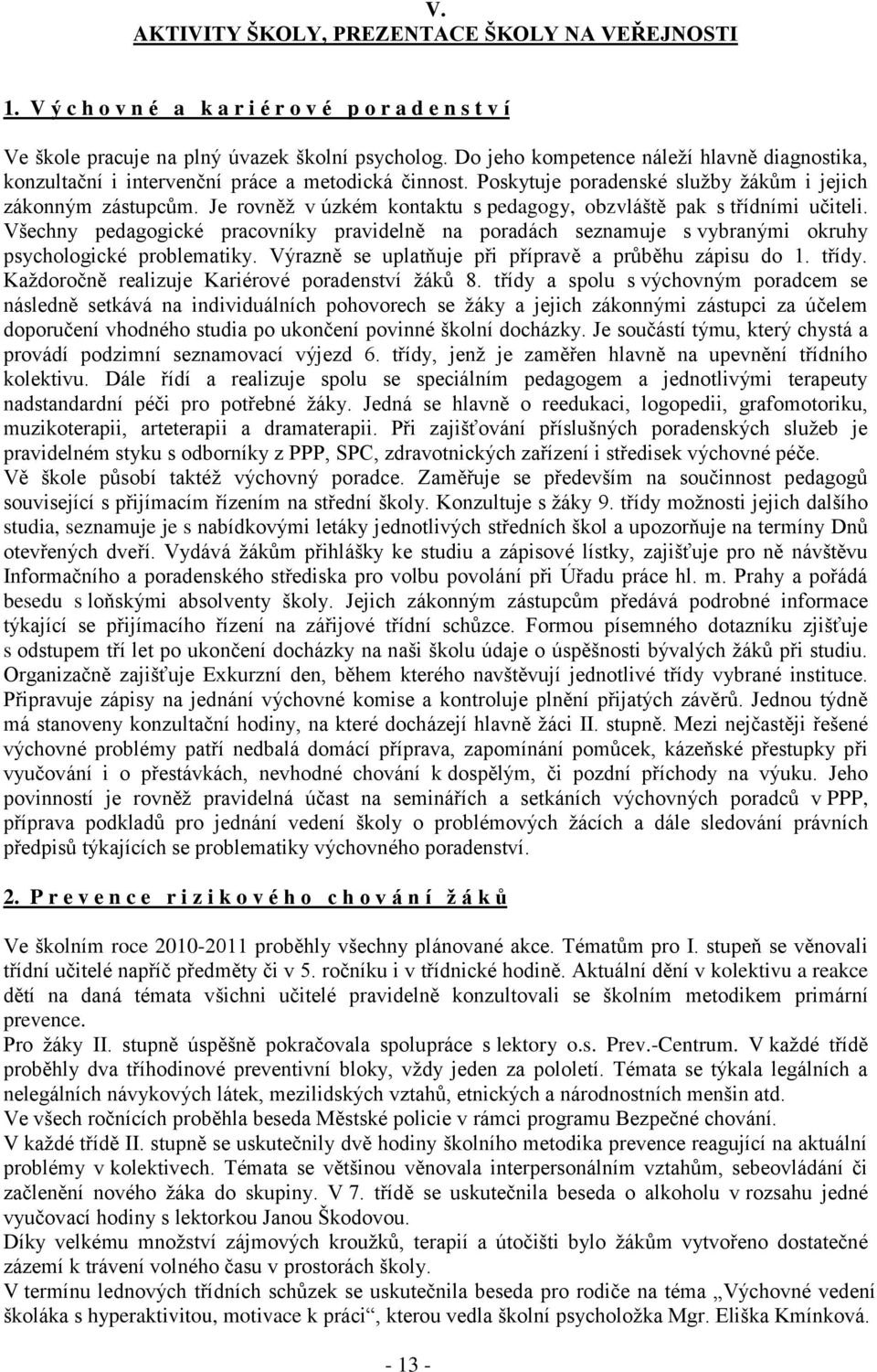 Je rovněţ v úzkém kontaktu s pedagogy, obzvláště pak s třídními učiteli. Všechny pedagogické pracovníky pravidelně na poradách seznamuje s vybranými okruhy psychologické problematiky.