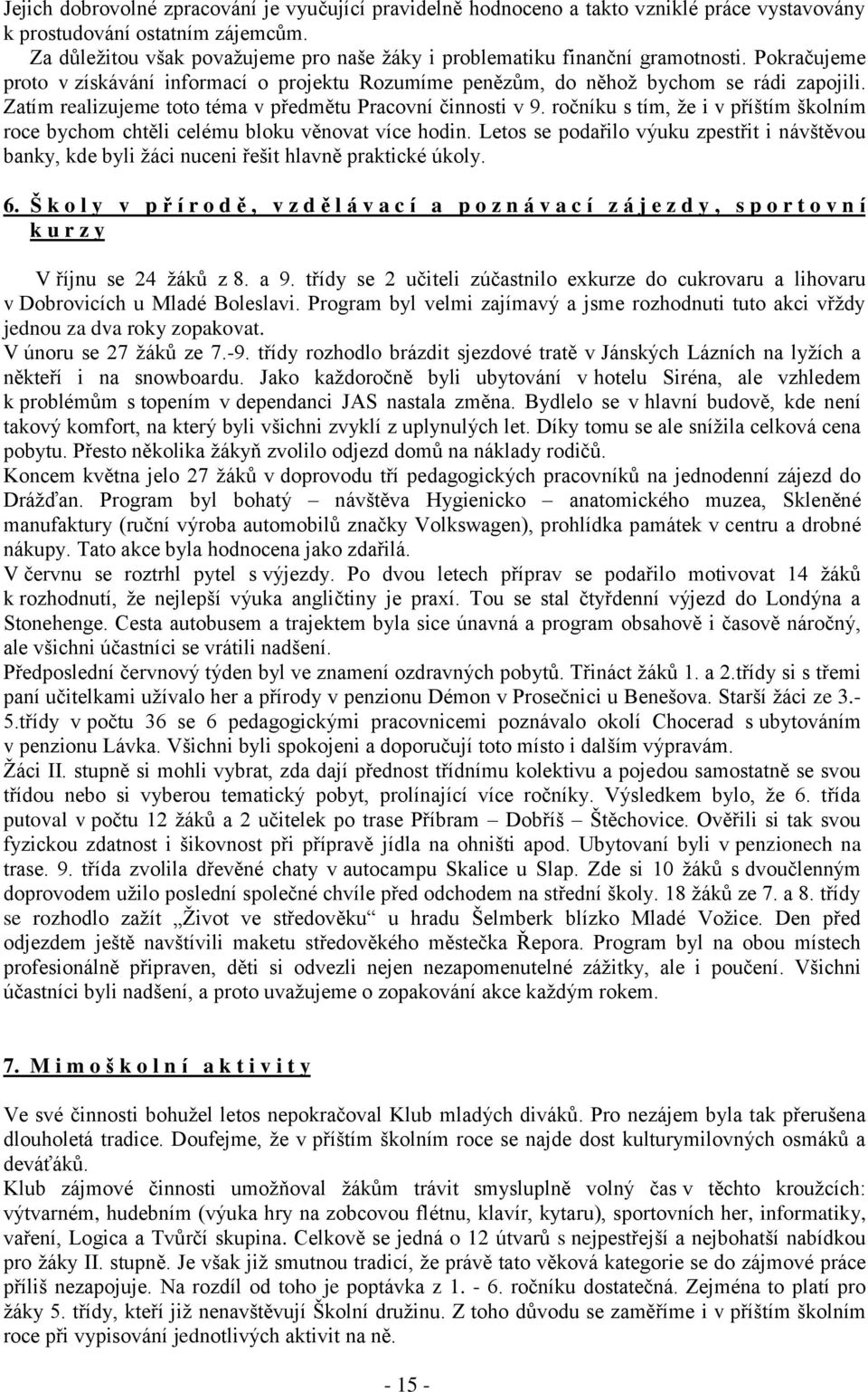 Zatím realizujeme toto téma v předmětu Pracovní činnosti v 9. ročníku s tím, ţe i v příštím školním roce bychom chtěli celému bloku věnovat více hodin.