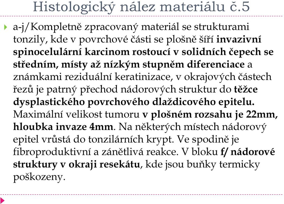 středním, místy až nízkým stupněm diferenciace a známkami reziduální keratinizace, v okrajových částech řezů je patrný přechod nádorových struktur do těžce