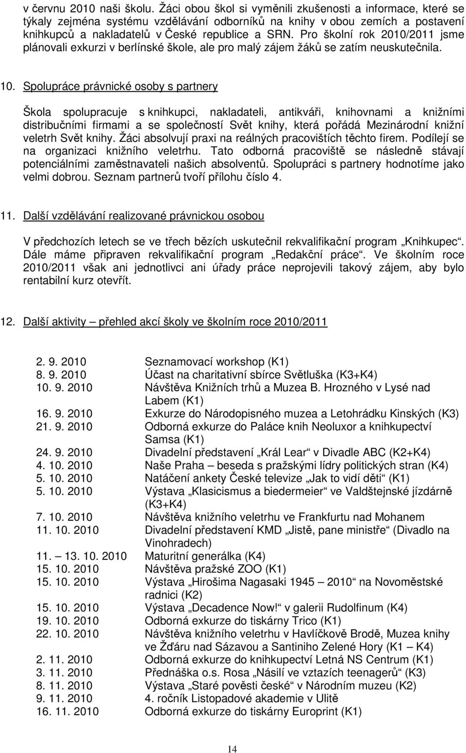 Pro školní rok 2010/2011 jsme plánovali exkurzi v berlínské škole, ale pro malý zájem žáků se zatím neuskutečnila. 10.