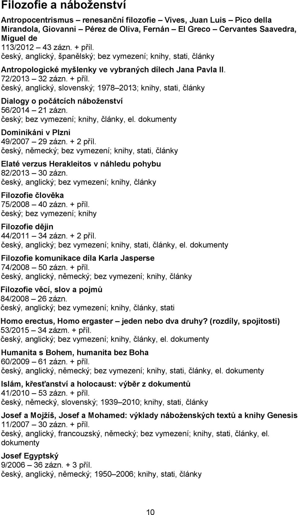 český, anglický, slovenský; 1978 2013; knihy, stati, články Dialogy o počátcích náboženství 56/2014 21 zázn. český; bez vymezení; knihy, články, el. dokumenty Dominikáni v Plzni 49/2007 29 zázn.