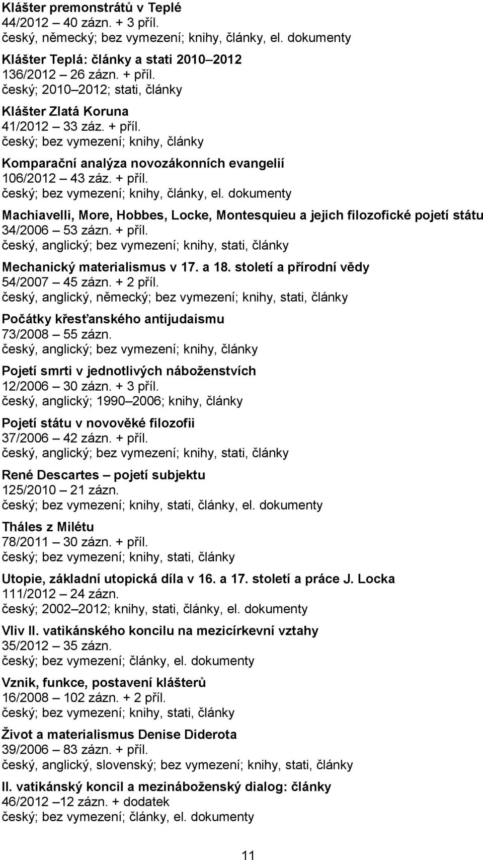 dokumenty Machiavelli, More, Hobbes, Locke, Montesquieu a jejich filozofické pojetí státu 34/2006 53 zázn. + příl. český, anglický; bez vymezení; knihy, stati, články Mechanický materialismus v 17.