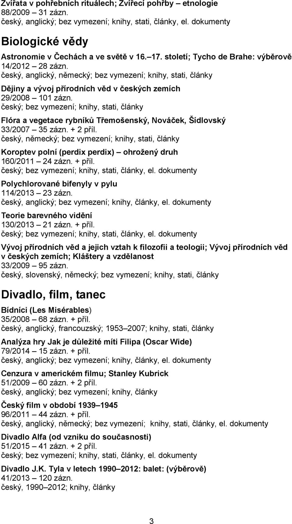 Flóra a vegetace rybníků Třemošenský, Nováček, Šídlovský 33/2007 35 zázn. + 2 příl. český, německý; bez vymezení; knihy, stati, články Koroptev polní (perdix perdix) ohrožený druh 160/2011 24 zázn.