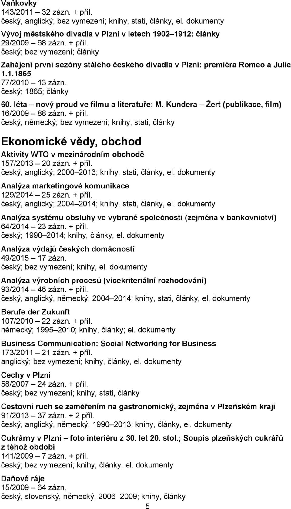 český, německý; bez vymezení; knihy, stati, články Ekonomické vědy, obchod Aktivity WTO v mezinárodním obchodě 157/2013 20 zázn. + příl. český, anglický; 2000 2013; knihy, stati, články, el.