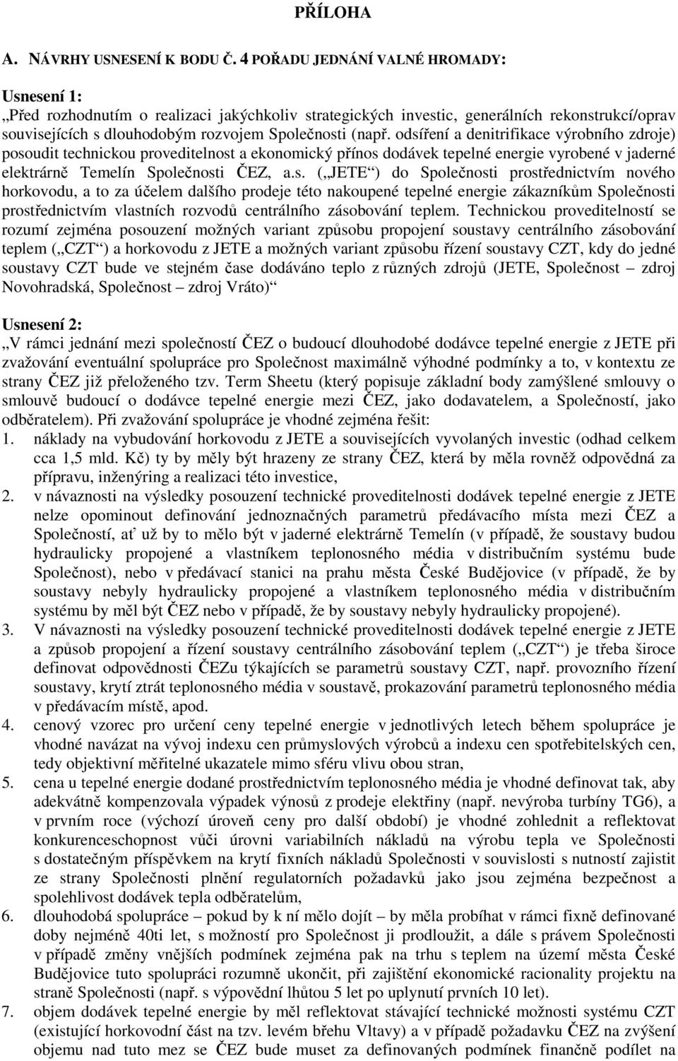 odsíření a denitrifikace výrobního zdroje) posoudit technickou proveditelnost a ekonomický přínos dodávek tepelné energie vyrobené v jaderné elektrárně Temelín Společnosti ČEZ, a.s. ( JETE ) do